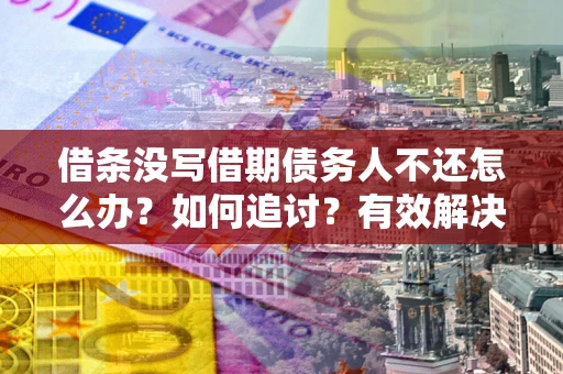 济南借条没写借期债务人不还怎么办？如何追讨？有效解决方案！