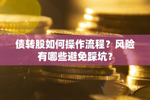 济南债转股如何操作流程?风险有哪些避免踩坑? 济南债转股如何操作流程?风险有哪些避免踩坑?