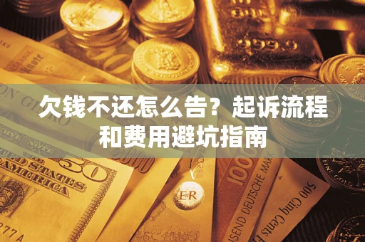 济南欠钱不还怎么告?起诉流程和费用避坑指南 济南欠钱不还怎么告?起诉流程和费用避坑指南