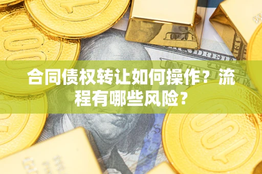 济南合同债权转让如何操作？流程有哪些风险？
