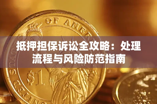 济南抵押担保诉讼全攻略：处理流程与风险防范指南