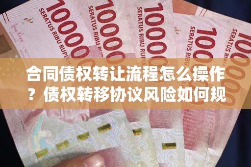 济南合同债权转让流程怎么操作？债权转移协议风险如何规避？