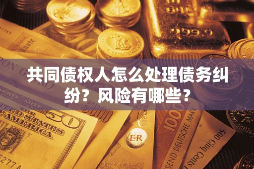 济南共同债权人怎么处理债务纠纷？风险有哪些？
