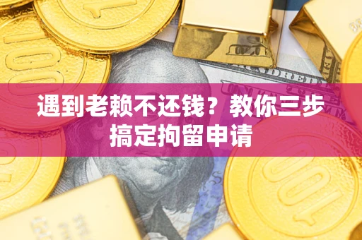济南遇到老赖不还钱？教你三步搞定拘留申请