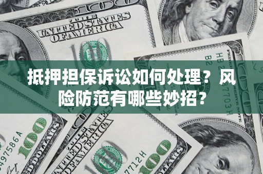 济南抵押担保诉讼如何处理？风险防范有哪些妙招？