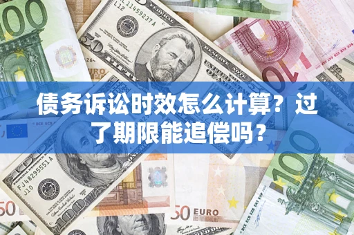 济南债务诉讼时效怎么计算？过了期限能追偿吗？