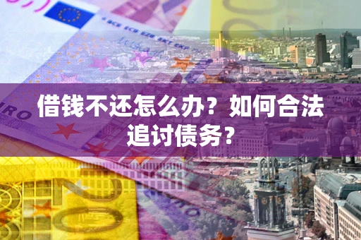 济南借钱不还怎么办？如何合法追讨债务？