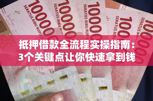 济南抵押借款全流程实操指南：3个关键点让你快速拿到钱
