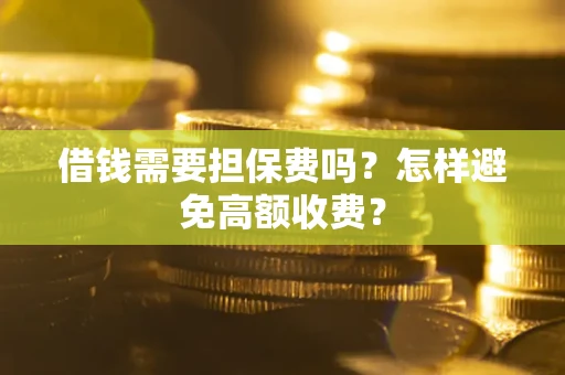 济南借钱需要担保费吗？怎样避免高额收费？