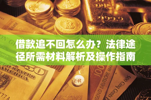 济南借款追不回怎么办?法律途径所需材料解析及操作指南 济南借款追不回怎么办?法律途径所需材料解析及操作指南