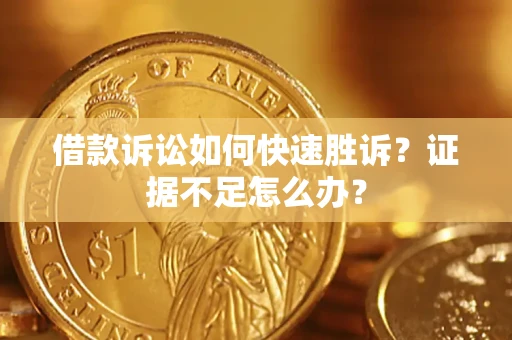 济南借款诉讼如何快速胜诉？证据不足怎么办？