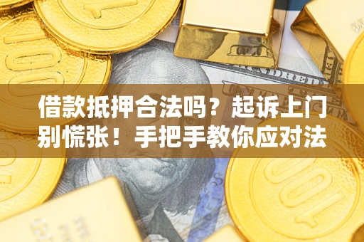 济南借款抵押合法吗？起诉上门别慌张！手把手教你应对法律程序