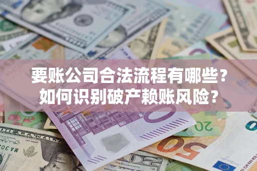 济南要账公司合法流程有哪些？如何识别破产赖账风险？