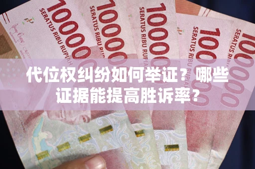 济南代位权纠纷如何举证？哪些证据能提高胜诉率？