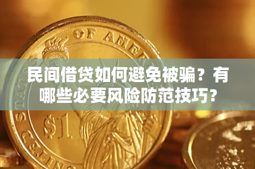 济南民间借贷如何避免被骗？有哪些必要风险防范技巧？
