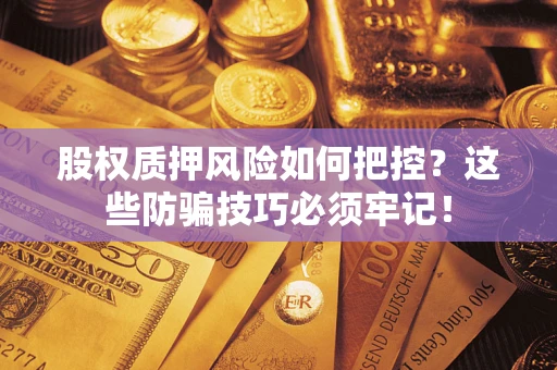 济南股权质押风险如何把控？这些防骗技巧必须牢记！