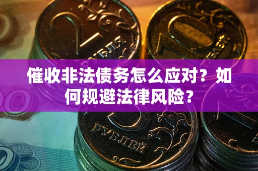 济南催收非法债务怎么应对？如何规避法律风险？
