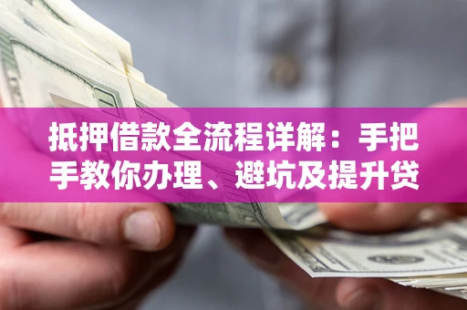 济南抵押借款全流程详解：手把手教你办理、避坑及提升贷款额度