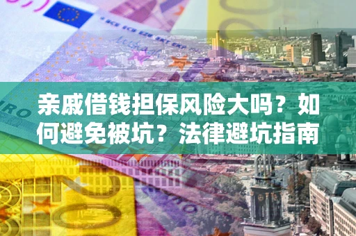 济南亲戚借钱担保风险大吗？如何避免被坑？法律避坑指南