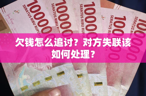 济南欠钱怎么追讨？对方失联该如何处理？