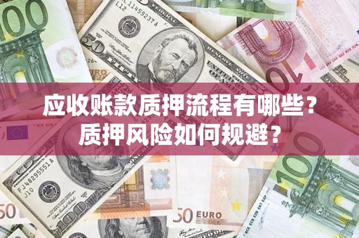 济南应收账款质押流程有哪些？质押风险如何规避？