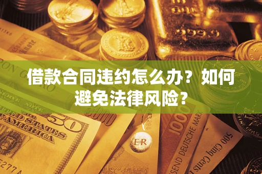 济南借款合同违约怎么办？如何避免法律风险？