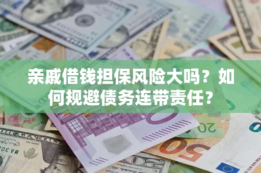 济南亲戚借钱担保风险大吗？如何规避债务连带责任？