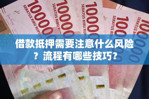 济南借款抵押需要注意什么风险？流程有哪些技巧？