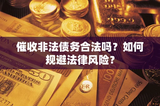 济南催收非法债务合法吗？如何规避法律风险？