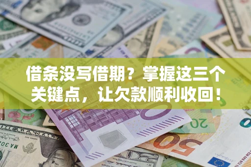 济南借条没写借期？掌握这三个关键点，让欠款顺利收回！