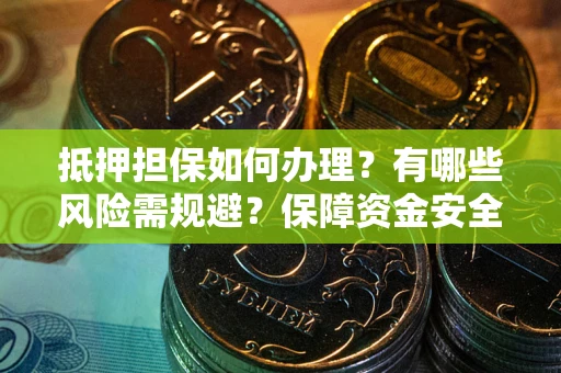 济南抵押担保如何办理？有哪些风险需规避？保障资金安全