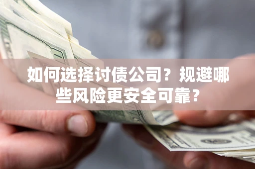 济南如何选择讨债公司？规避哪些风险更安全可靠？