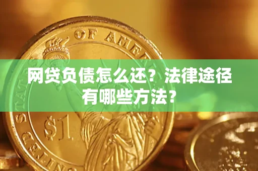 济南网贷负债怎么还？法律途径有哪些方法？